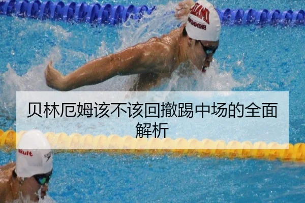 贝林厄姆该不该回撤踢中场的全面解析