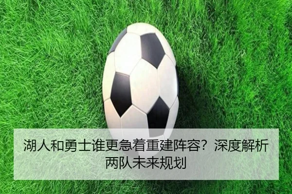 湖人和勇士谁更急着重建阵容？深度解析两队未来规划