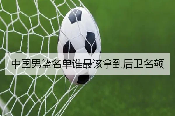 中国男篮名单谁最该拿到后卫名额